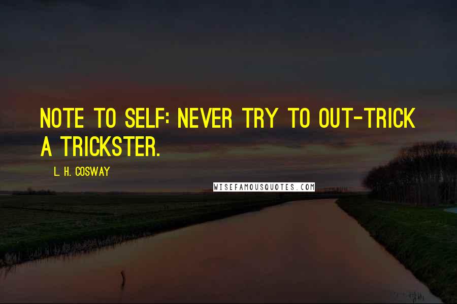 L. H. Cosway Quotes: Note to self: Never try to out-trick a trickster.