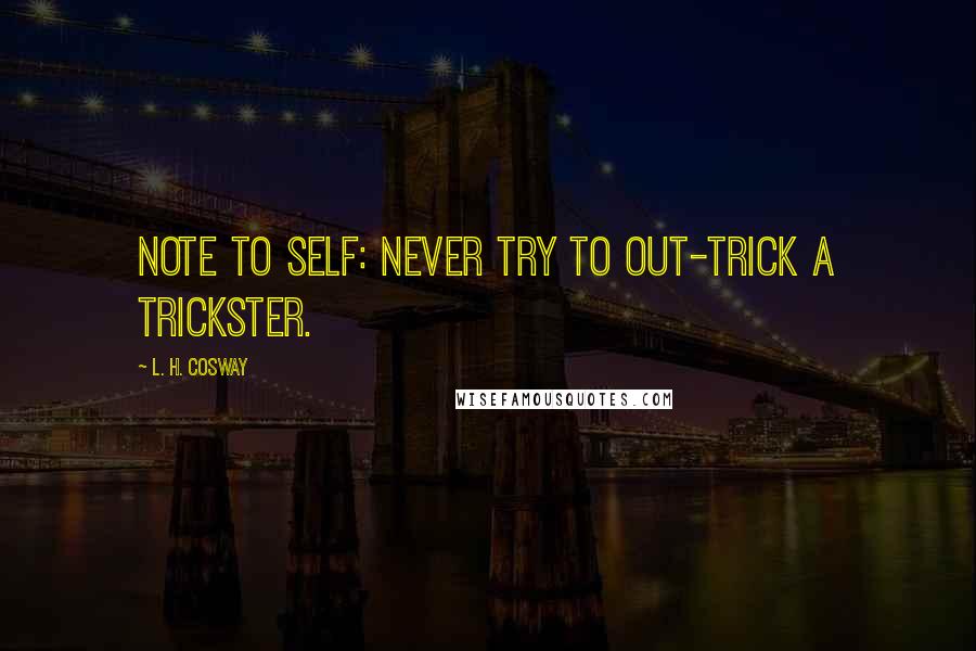 L. H. Cosway Quotes: Note to self: Never try to out-trick a trickster.
