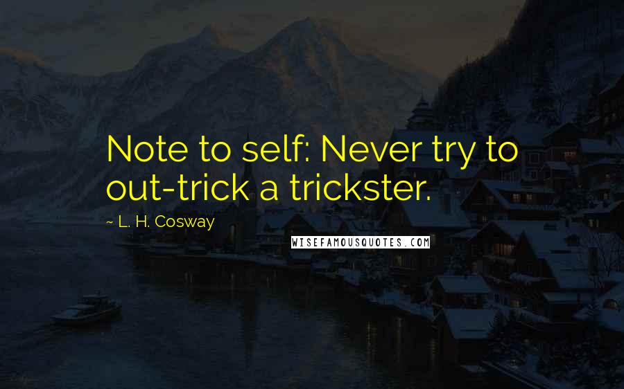 L. H. Cosway Quotes: Note to self: Never try to out-trick a trickster.