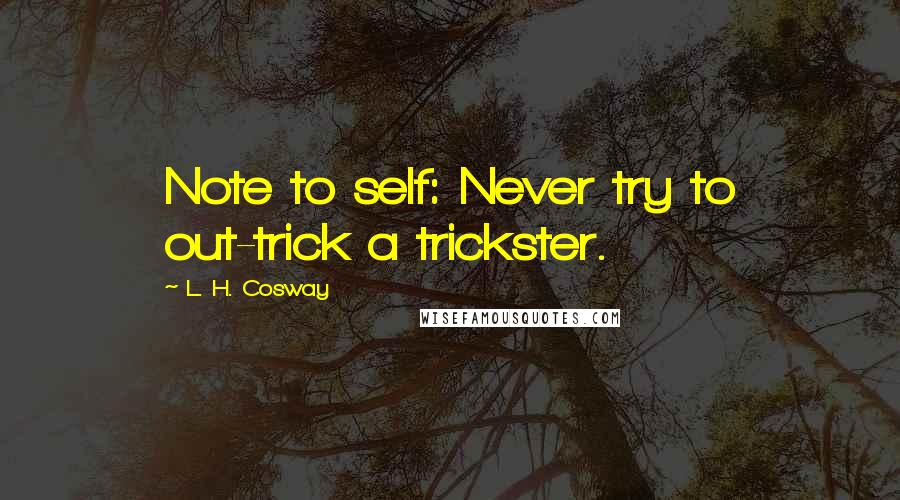 L. H. Cosway Quotes: Note to self: Never try to out-trick a trickster.