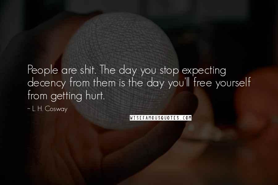 L. H. Cosway Quotes: People are shit. The day you stop expecting decency from them is the day you'll free yourself from getting hurt.