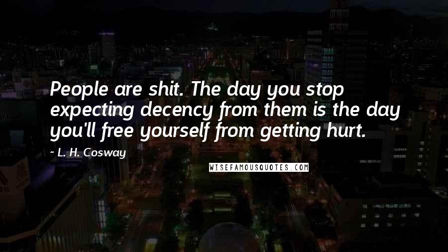 L. H. Cosway Quotes: People are shit. The day you stop expecting decency from them is the day you'll free yourself from getting hurt.