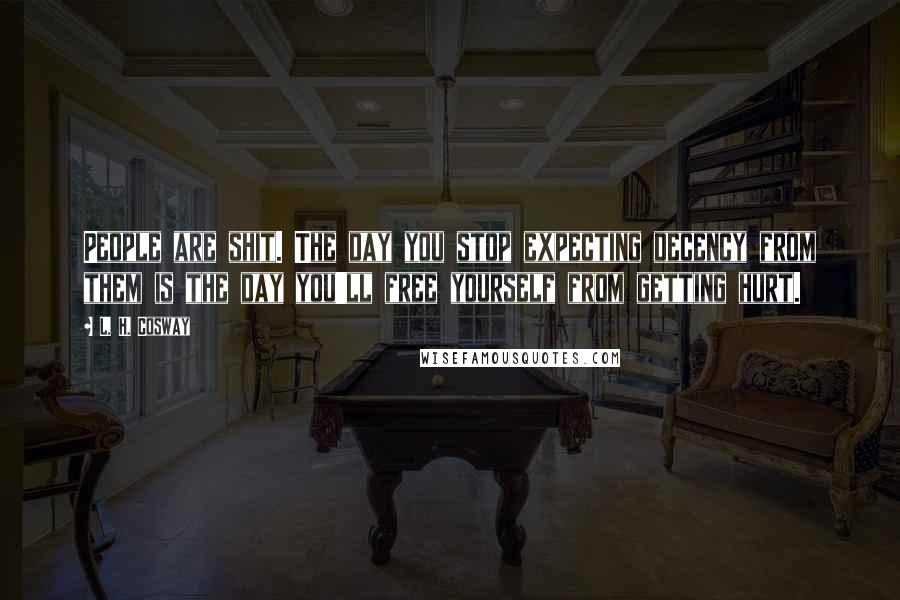 L. H. Cosway Quotes: People are shit. The day you stop expecting decency from them is the day you'll free yourself from getting hurt.