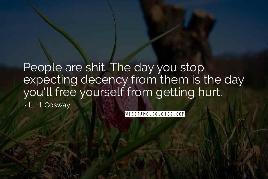L. H. Cosway Quotes: People are shit. The day you stop expecting decency from them is the day you'll free yourself from getting hurt.