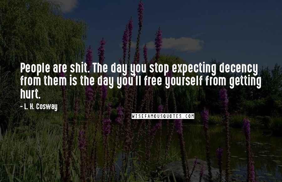 L. H. Cosway Quotes: People are shit. The day you stop expecting decency from them is the day you'll free yourself from getting hurt.