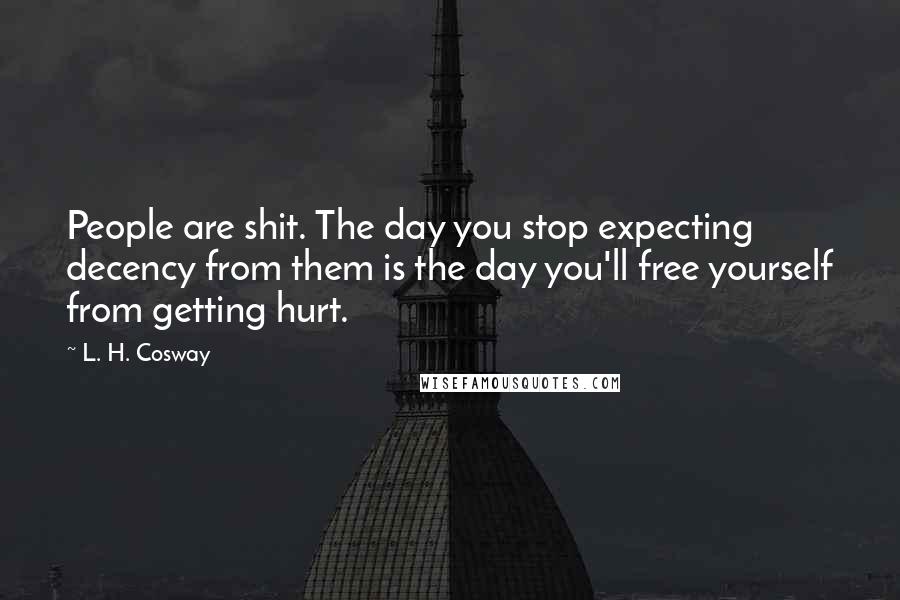 L. H. Cosway Quotes: People are shit. The day you stop expecting decency from them is the day you'll free yourself from getting hurt.