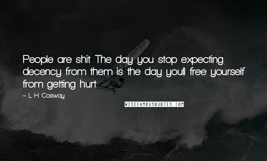 L. H. Cosway Quotes: People are shit. The day you stop expecting decency from them is the day you'll free yourself from getting hurt.