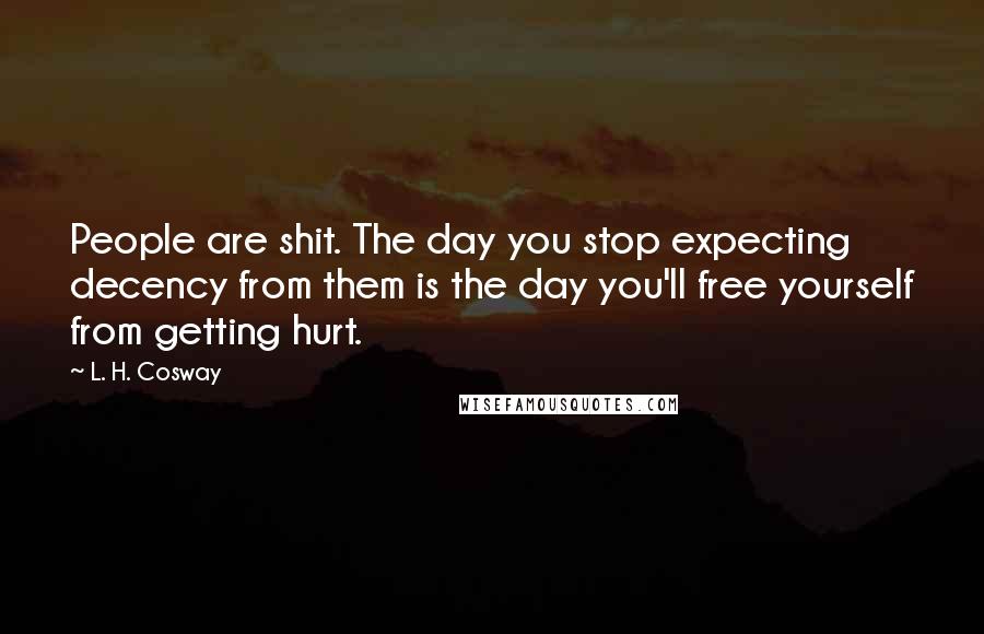 L. H. Cosway Quotes: People are shit. The day you stop expecting decency from them is the day you'll free yourself from getting hurt.