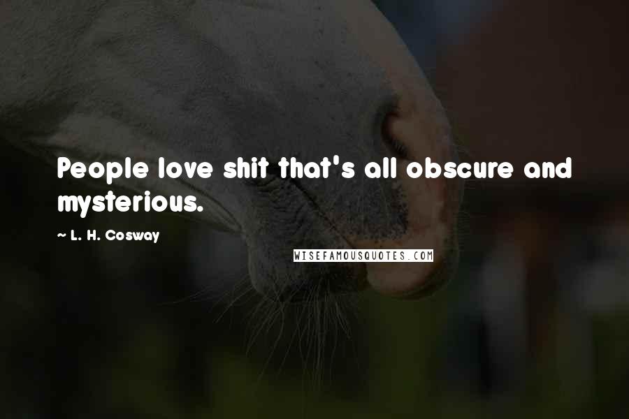 L. H. Cosway Quotes: People love shit that's all obscure and mysterious.