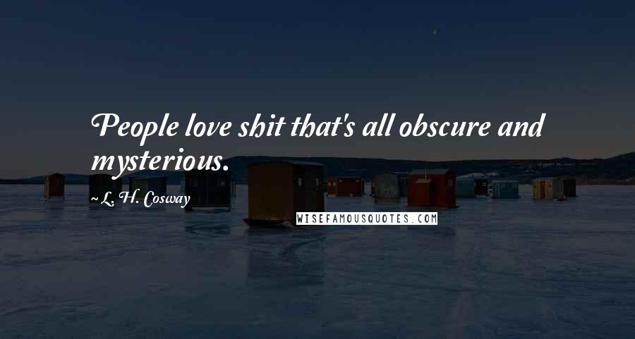 L. H. Cosway Quotes: People love shit that's all obscure and mysterious.