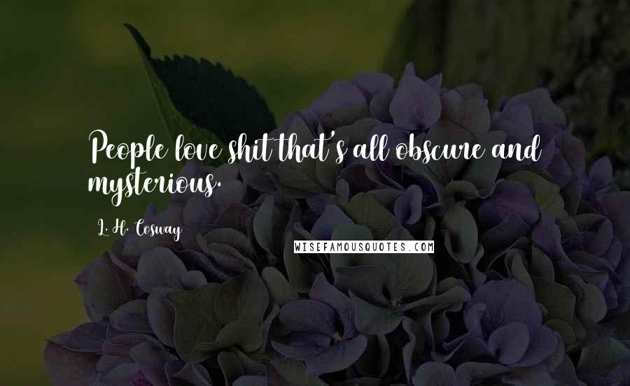 L. H. Cosway Quotes: People love shit that's all obscure and mysterious.