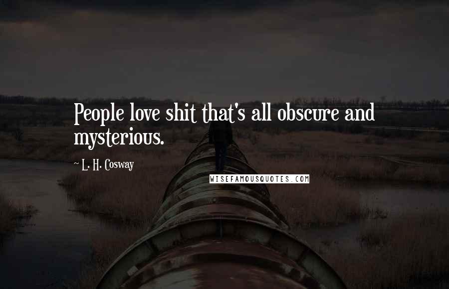 L. H. Cosway Quotes: People love shit that's all obscure and mysterious.