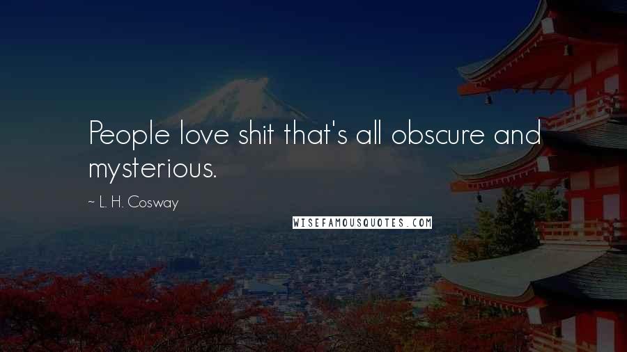 L. H. Cosway Quotes: People love shit that's all obscure and mysterious.