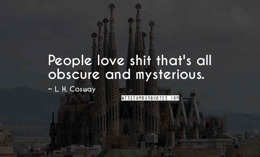 L. H. Cosway Quotes: People love shit that's all obscure and mysterious.