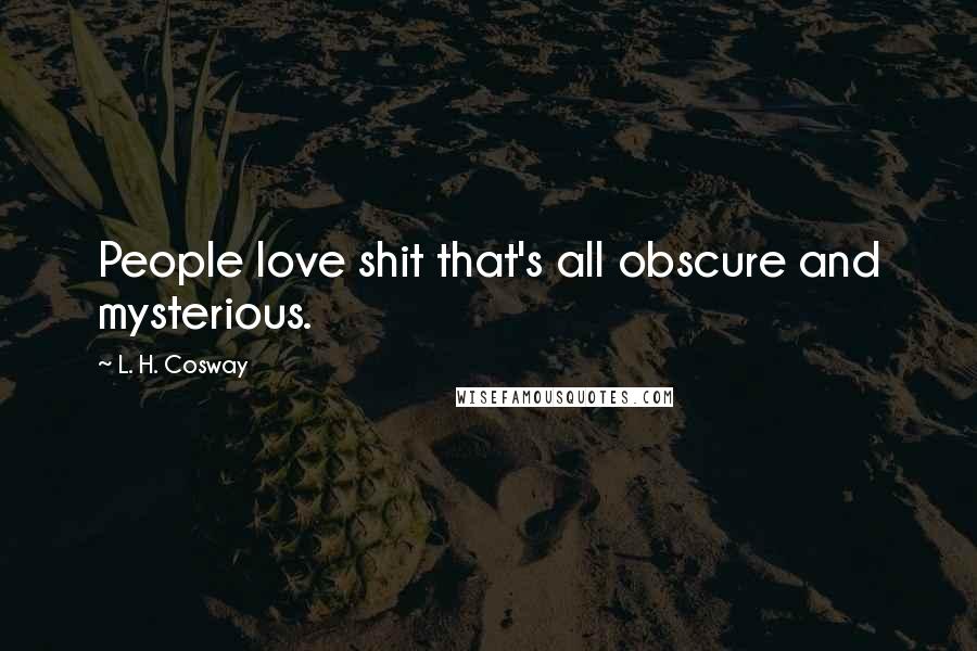 L. H. Cosway Quotes: People love shit that's all obscure and mysterious.