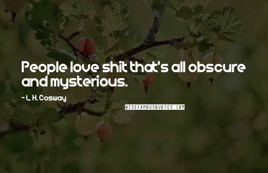 L. H. Cosway Quotes: People love shit that's all obscure and mysterious.