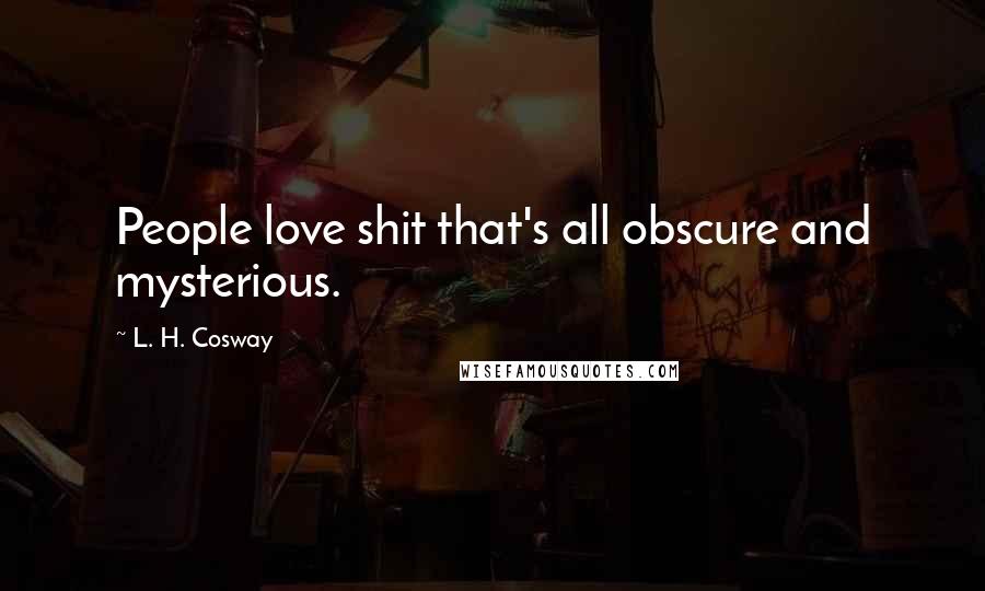 L. H. Cosway Quotes: People love shit that's all obscure and mysterious.