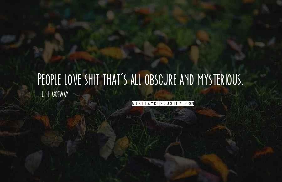 L. H. Cosway Quotes: People love shit that's all obscure and mysterious.