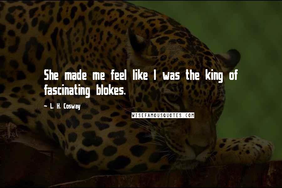 L. H. Cosway Quotes: She made me feel like I was the king of fascinating blokes.