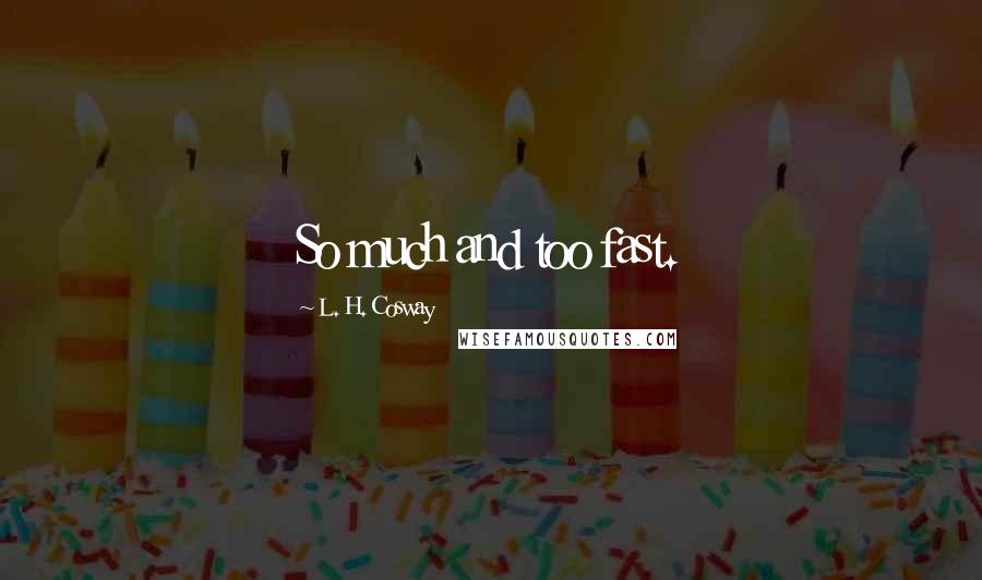L. H. Cosway Quotes: So much and too fast.