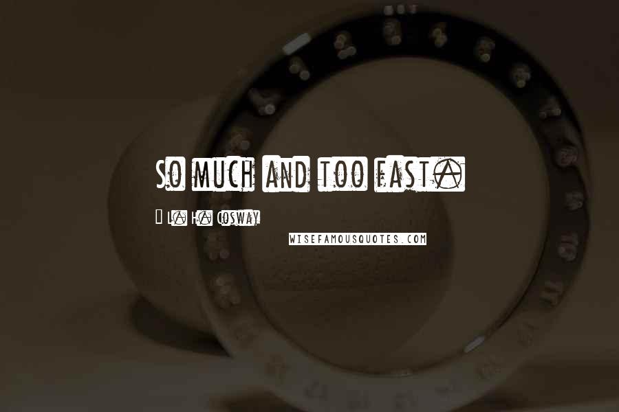 L. H. Cosway Quotes: So much and too fast.