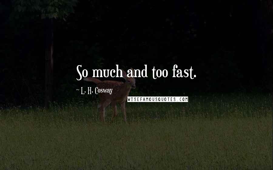 L. H. Cosway Quotes: So much and too fast.