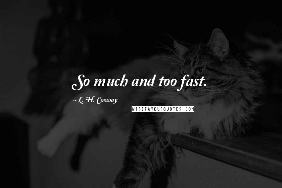 L. H. Cosway Quotes: So much and too fast.