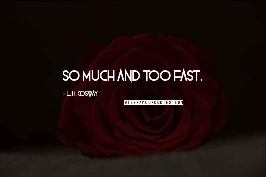L. H. Cosway Quotes: So much and too fast.