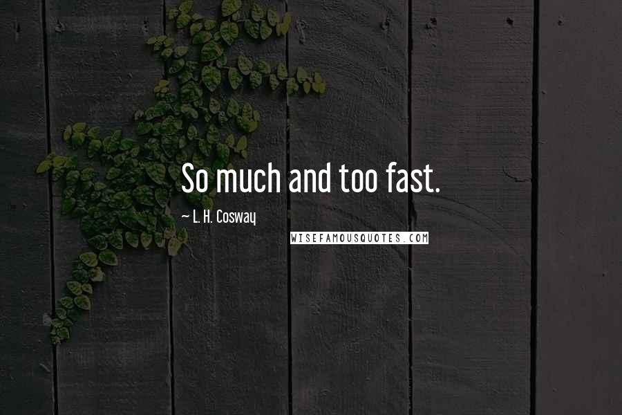 L. H. Cosway Quotes: So much and too fast.