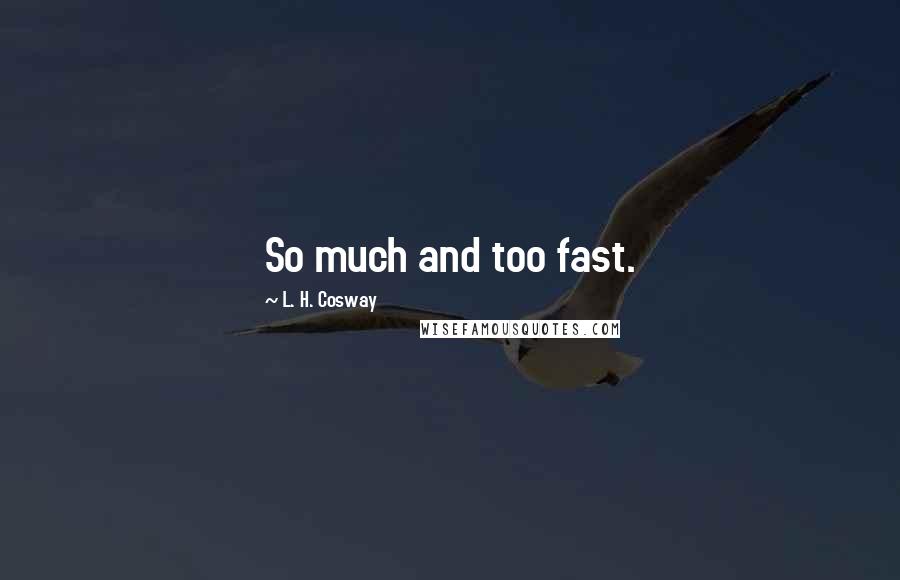 L. H. Cosway Quotes: So much and too fast.