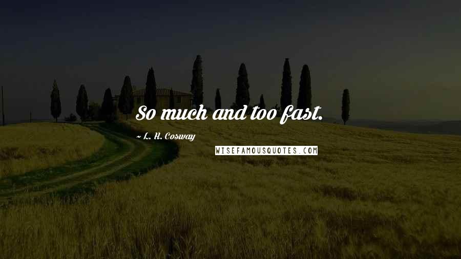 L. H. Cosway Quotes: So much and too fast.