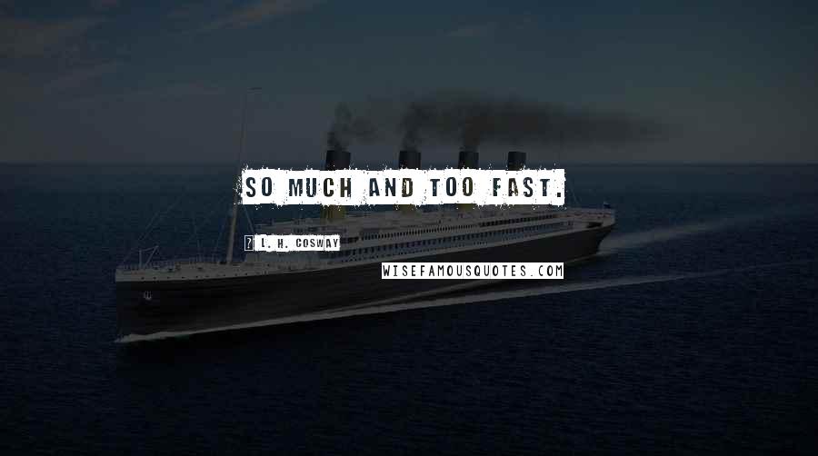 L. H. Cosway Quotes: So much and too fast.