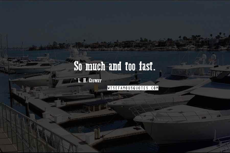 L. H. Cosway Quotes: So much and too fast.