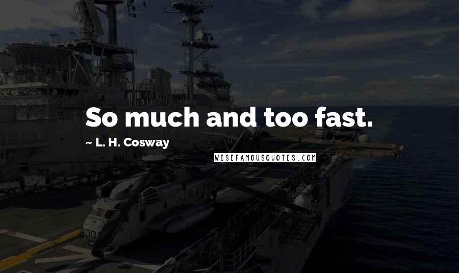 L. H. Cosway Quotes: So much and too fast.