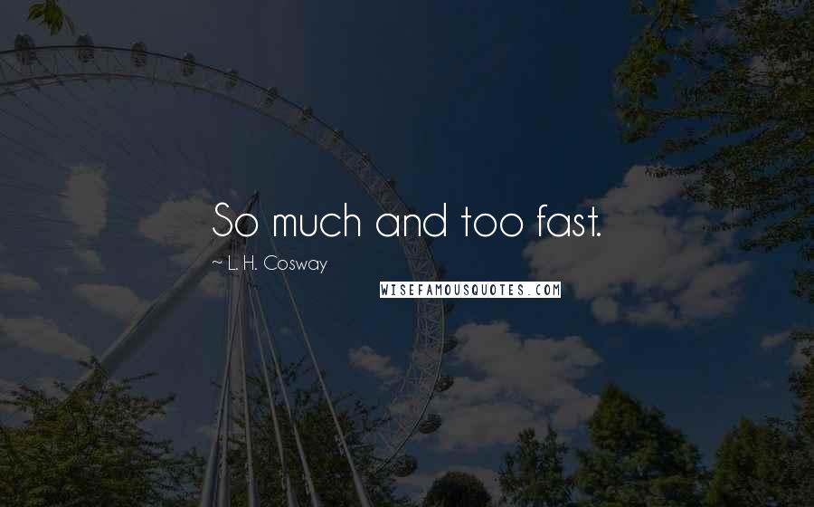 L. H. Cosway Quotes: So much and too fast.