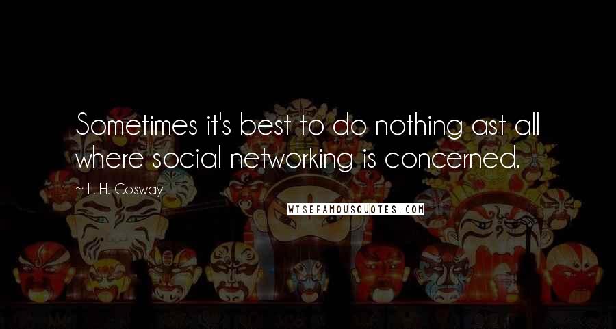 L. H. Cosway Quotes: Sometimes it's best to do nothing ast all where social networking is concerned.