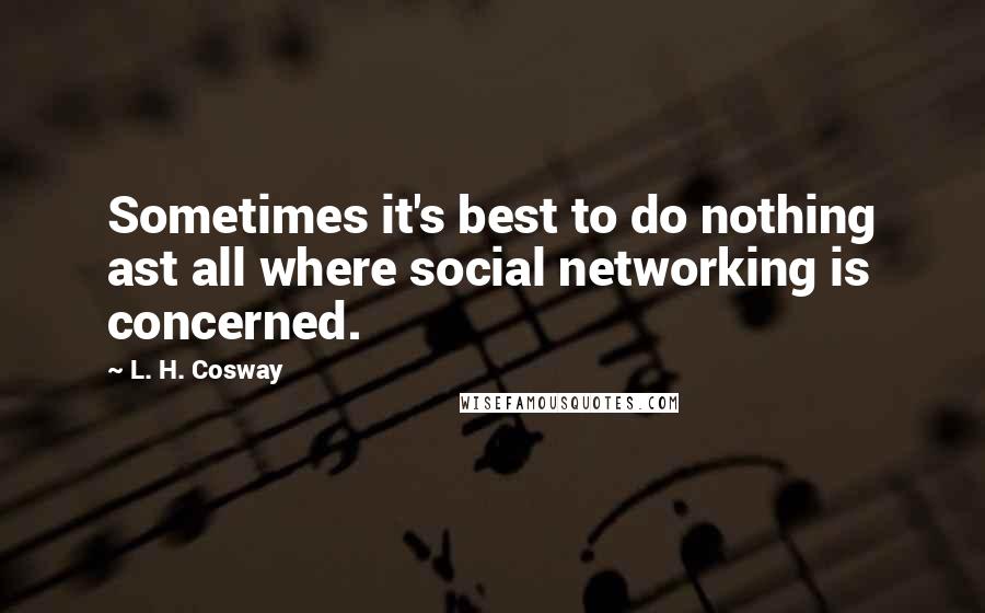 L. H. Cosway Quotes: Sometimes it's best to do nothing ast all where social networking is concerned.