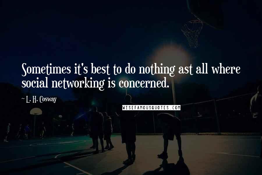 L. H. Cosway Quotes: Sometimes it's best to do nothing ast all where social networking is concerned.