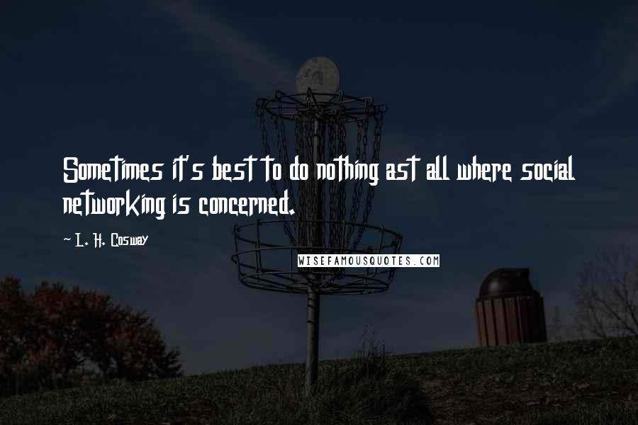 L. H. Cosway Quotes: Sometimes it's best to do nothing ast all where social networking is concerned.