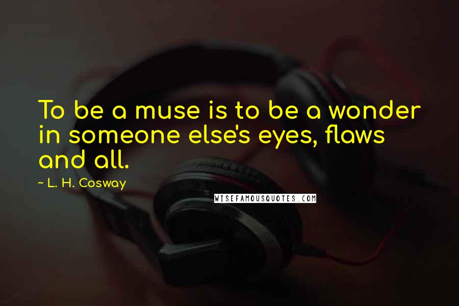 L. H. Cosway Quotes: To be a muse is to be a wonder in someone else's eyes, flaws and all.