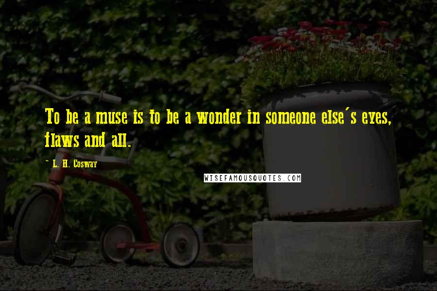 L. H. Cosway Quotes: To be a muse is to be a wonder in someone else's eyes, flaws and all.