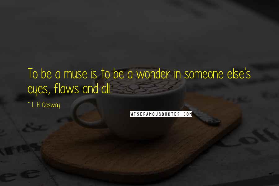 L. H. Cosway Quotes: To be a muse is to be a wonder in someone else's eyes, flaws and all.