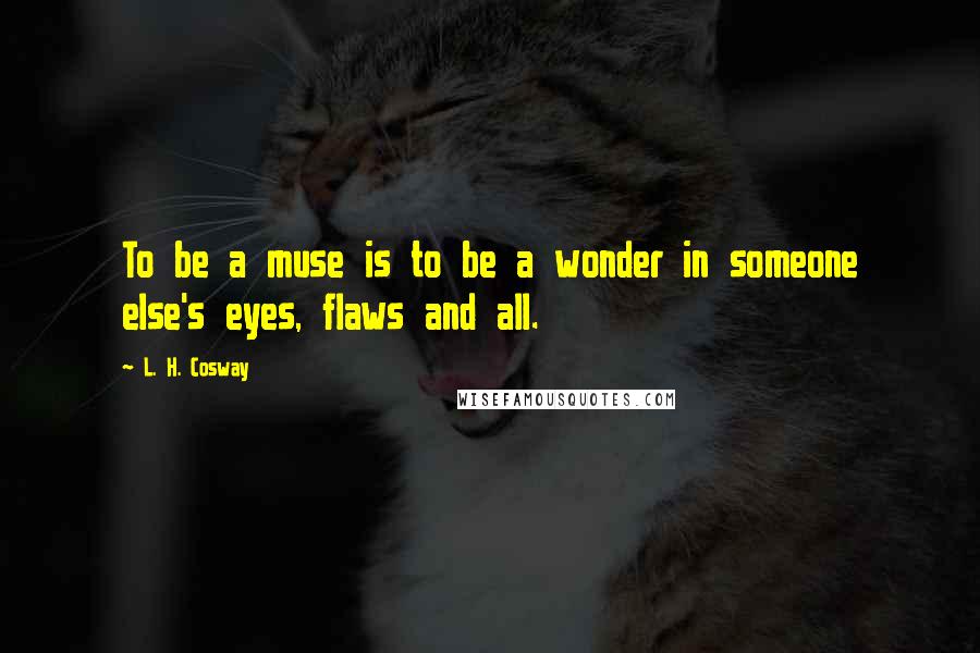 L. H. Cosway Quotes: To be a muse is to be a wonder in someone else's eyes, flaws and all.