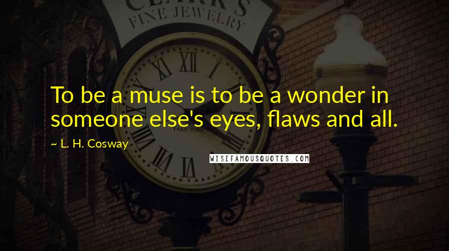 L. H. Cosway Quotes: To be a muse is to be a wonder in someone else's eyes, flaws and all.