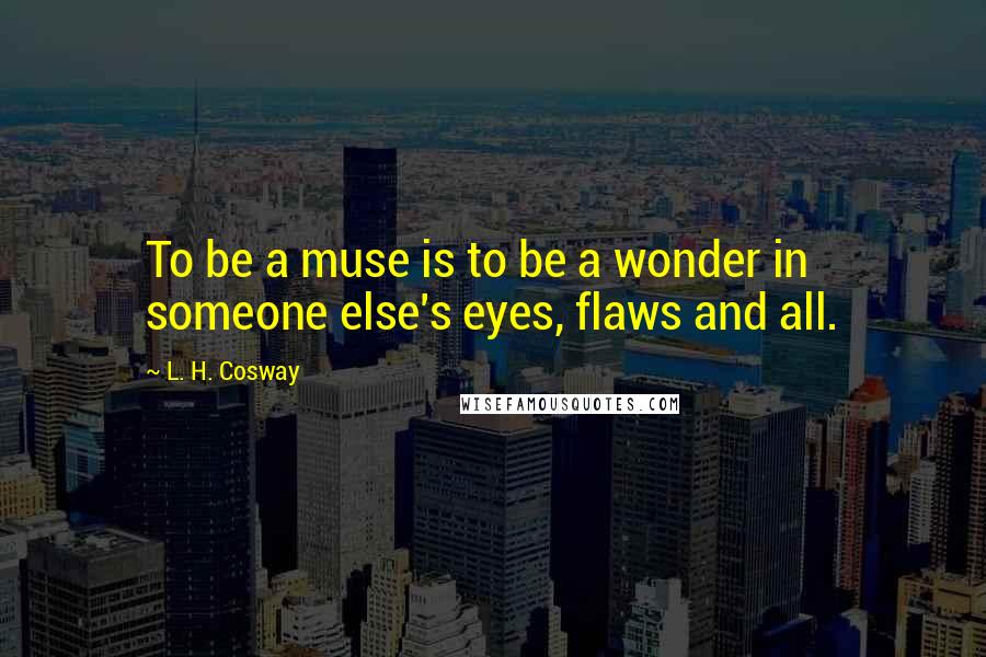 L. H. Cosway Quotes: To be a muse is to be a wonder in someone else's eyes, flaws and all.