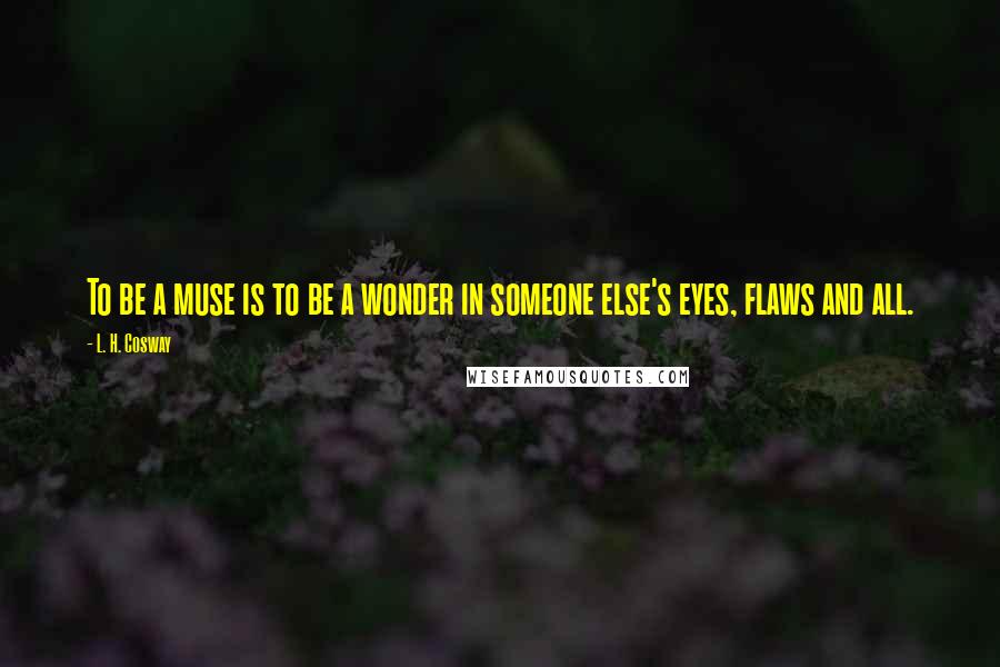 L. H. Cosway Quotes: To be a muse is to be a wonder in someone else's eyes, flaws and all.