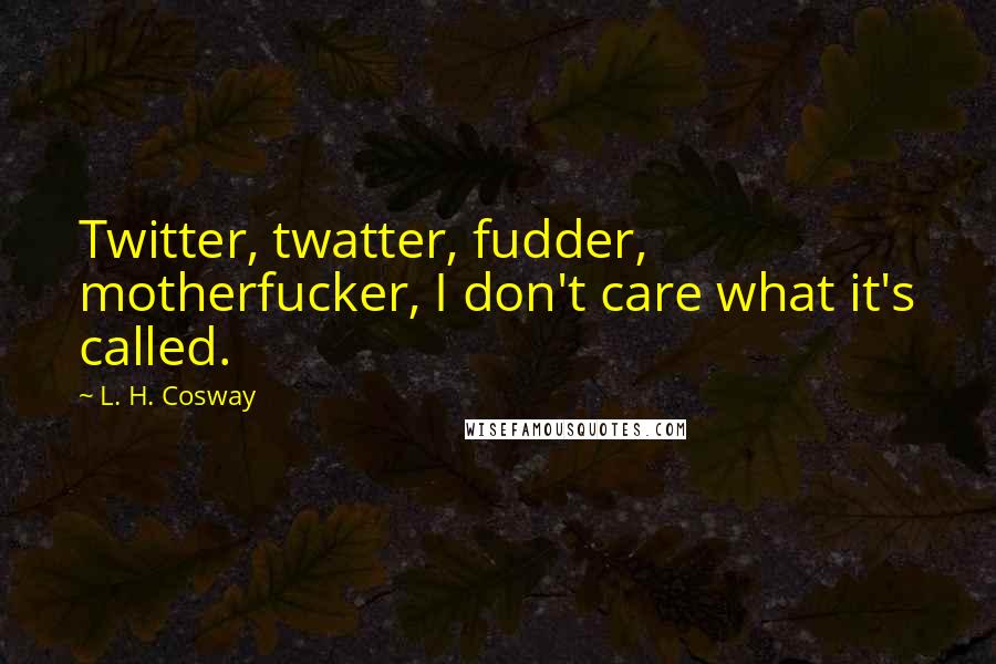 L. H. Cosway Quotes: Twitter, twatter, fudder, motherfucker, I don't care what it's called.