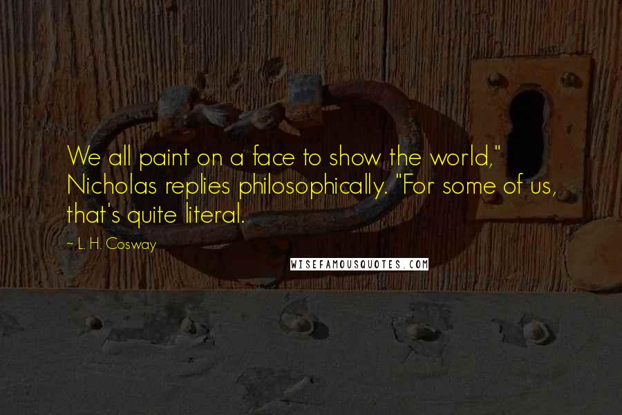 L. H. Cosway Quotes: We all paint on a face to show the world," Nicholas replies philosophically. "For some of us, that's quite literal.