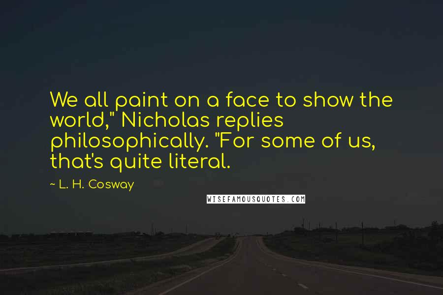 L. H. Cosway Quotes: We all paint on a face to show the world," Nicholas replies philosophically. "For some of us, that's quite literal.