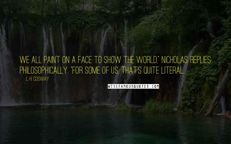 L. H. Cosway Quotes: We all paint on a face to show the world," Nicholas replies philosophically. "For some of us, that's quite literal.